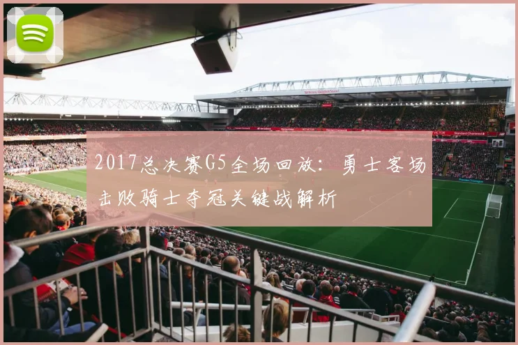 2017总决赛G5全场回放：勇士客场击败骑士夺冠关键战解析