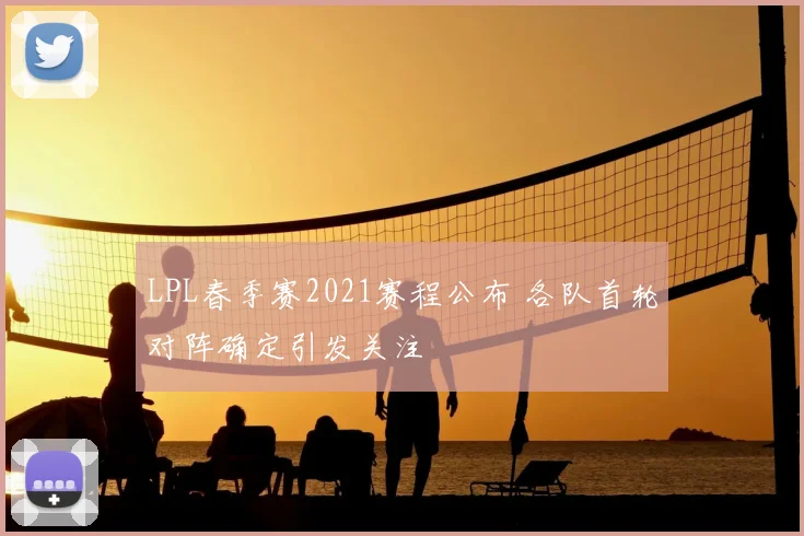 LPL春季赛2021赛程公布 各队首轮对阵确定引发关注