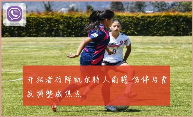 开拓者对阵凯尔特人前瞻 伤停与首发调整成焦点