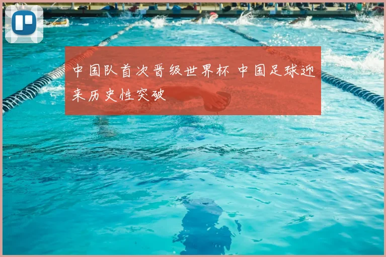中国队首次晋级世界杯 中国足球迎来历史性突破